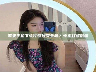 德州苹果手机下软件赚钱安全吗？专家权威解析