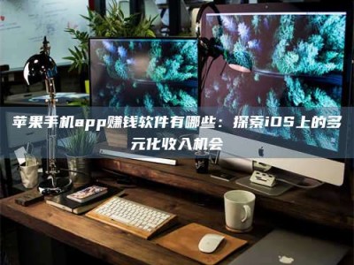 德州苹果手机app赚钱软件有哪些：探索iOS上的多元化收入机会