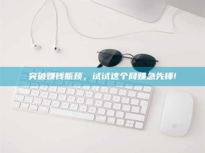 德州突破赚钱瓶颈，试试这个网赚急先锋!