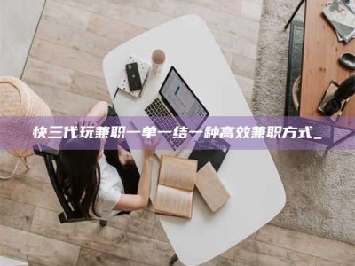 德州快三代玩兼职一单一结一种高效兼职方式_