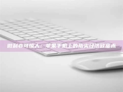 德州微利亦可惊人：苹果手机上的指尖经济致富术