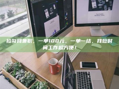 德州拉勾网兼职，一单100元，一单一结，找短时间工作超方便！