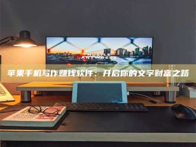 德州苹果手机写作赚钱软件：开启你的文字财富之路