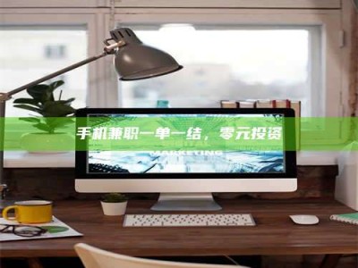 德州手机兼职一单一结，零元投资