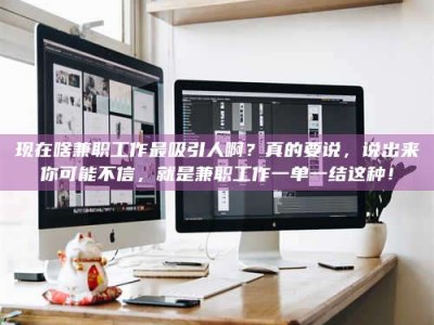 德州现在啥兼职工作最吸引人啊？真的要说，说出来你可能不信，就是兼职工作一单一结这种！