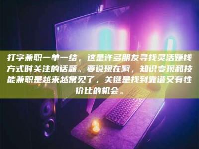 德州打字兼职一单一结，这是许多朋友寻找灵活赚钱方式时关注的话题。要说现在啊，知识变现和技能兼职是越来越常见了，关键是找到靠谱又有性价比的机会。