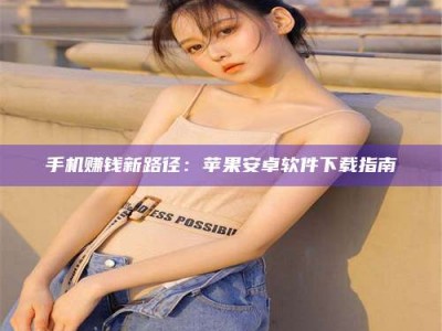 德州手机赚钱新路径：苹果安卓软件下载指南