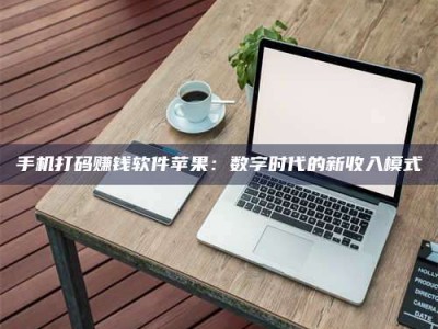 德州手机打码赚钱软件苹果：数字时代的新收入模式