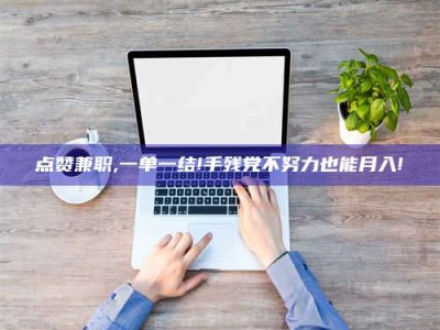 德州点赞兼职,一单一结!手残党不努力也能月入!