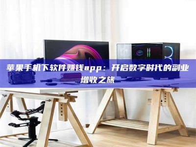 德州苹果手机下软件赚钱app：开启数字时代的副业增收之旅